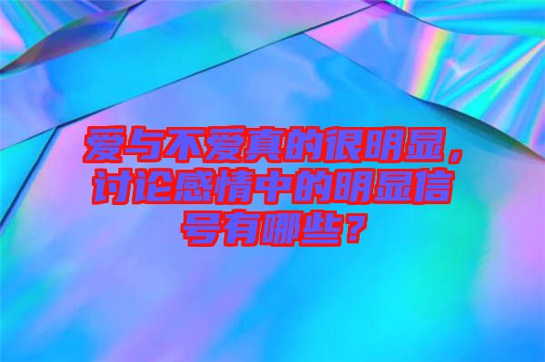 愛(ài)與不愛(ài)真的很明顯，討論感情中的明顯信號(hào)有哪些？