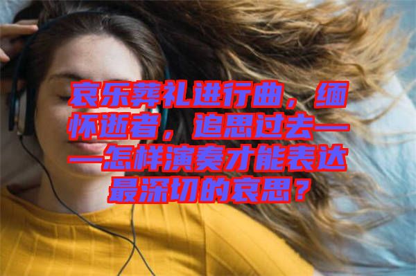 哀樂葬禮進(jìn)行曲，緬懷逝者，追思過去——怎樣演奏才能表達(dá)最深切的哀思？