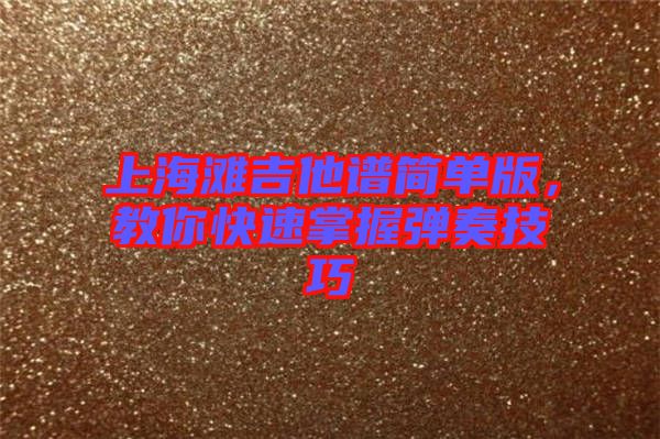上海灘吉他譜簡單版，教你快速掌握彈奏技巧