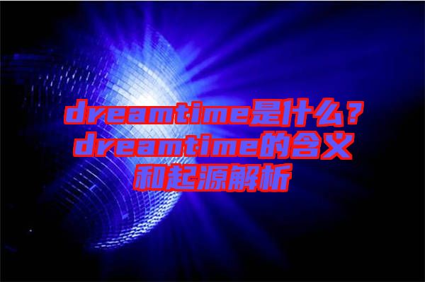 dreamtime是什么？dreamtime的含義和起源解析