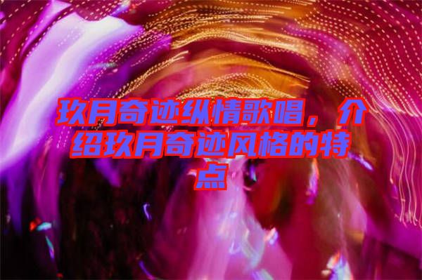 玖月奇跡縱情歌唱，介紹玖月奇跡風(fēng)格的特點