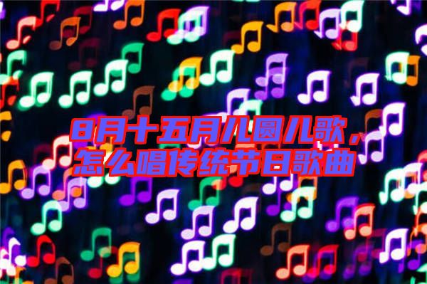 8月十五月兒圓兒歌，怎么唱傳統(tǒng)節(jié)日歌曲