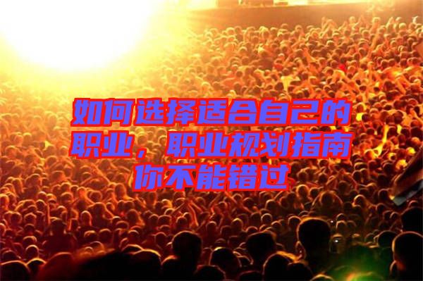 如何選擇適合自己的職業(yè)，職業(yè)規(guī)劃指南你不能錯過