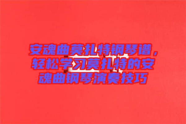 安魂曲莫扎特鋼琴譜，輕松學(xué)習(xí)莫扎特的安魂曲鋼琴演奏技巧