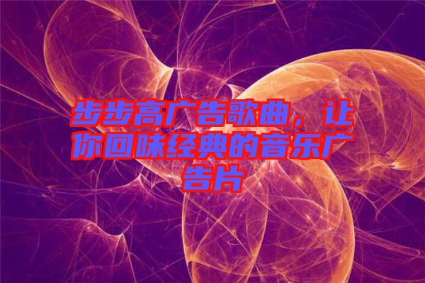 步步高廣告歌曲，讓你回味經(jīng)典的音樂(lè)廣告片