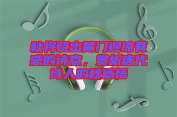 秋將曉出籬門迎涼有感的詩(shī)意，賞析唐代詩(shī)人的秋感悟