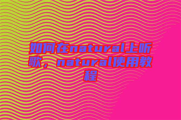 如何在natural上聽歌，natural使用教程