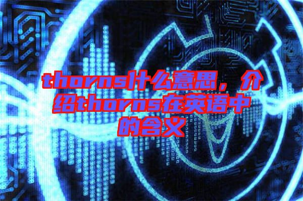 thorns什么意思，介紹thorns在英語(yǔ)中的含義