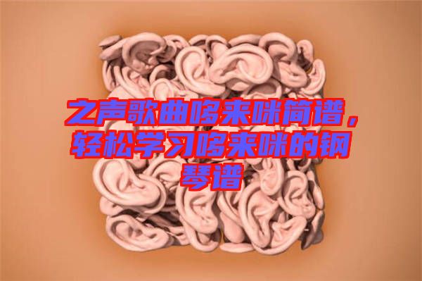 之聲歌曲哆來咪簡譜，輕松學(xué)習(xí)哆來咪的鋼琴譜