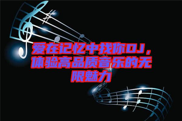 愛在記憶中找你DJ，體驗高品質(zhì)音樂的無限魅力
