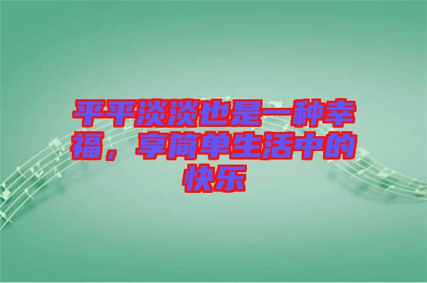 平平淡淡也是一種幸福，享簡(jiǎn)單生活中的快樂(lè)