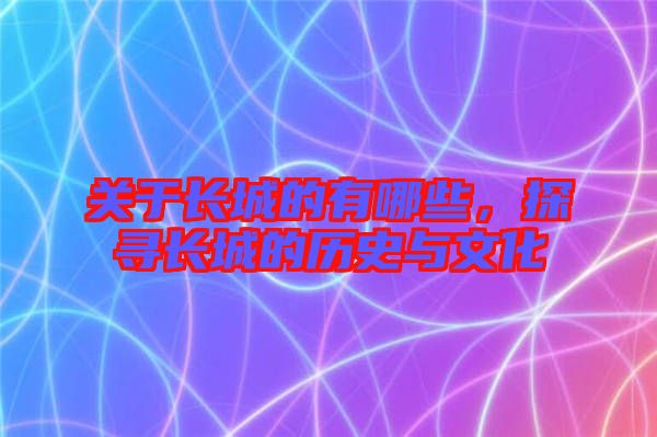 關(guān)于長(zhǎng)城的有哪些，探尋長(zhǎng)城的歷史與文化
