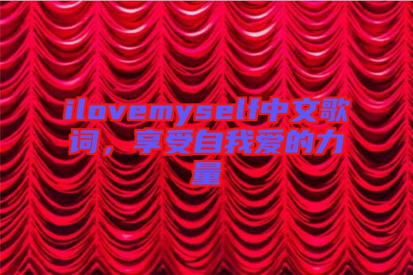 ilovemyself中文歌詞，享受自我愛的力量