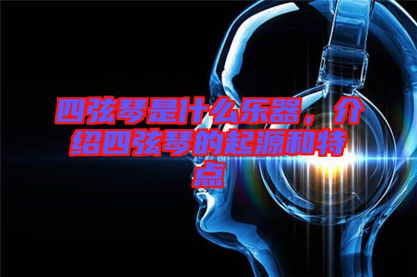 四弦琴是什么樂(lè)器，介紹四弦琴的起源和特點(diǎn)