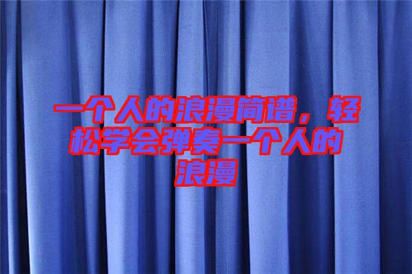 一個人的浪漫簡譜，輕松學會彈奏一個人的浪漫