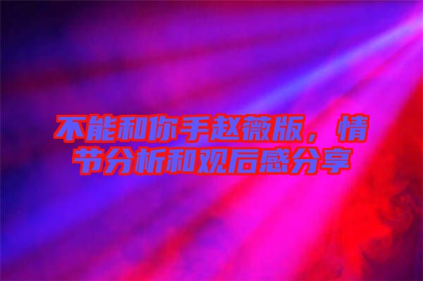 不能和你手趙薇版，情節(jié)分析和觀后感分享