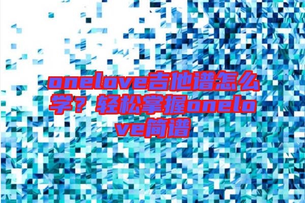 onelove吉他譜怎么學(xué)？輕松掌握onelove簡(jiǎn)譜
