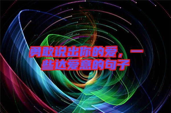 勇敢說出你的愛，一些達(dá)愛意的句子