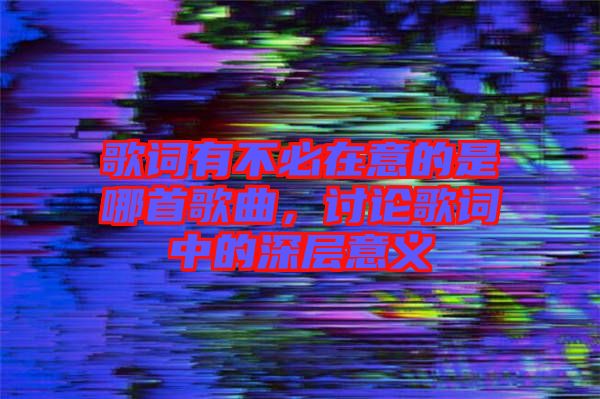 歌詞有不必在意的是哪首歌曲，討論歌詞中的深層意義
