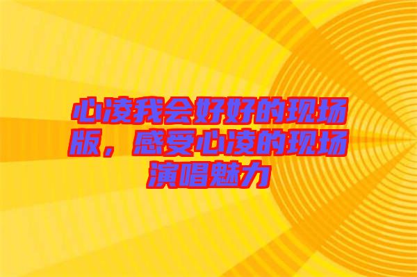 心凌我會好好的現場版，感受心凌的現場演唱魅力
