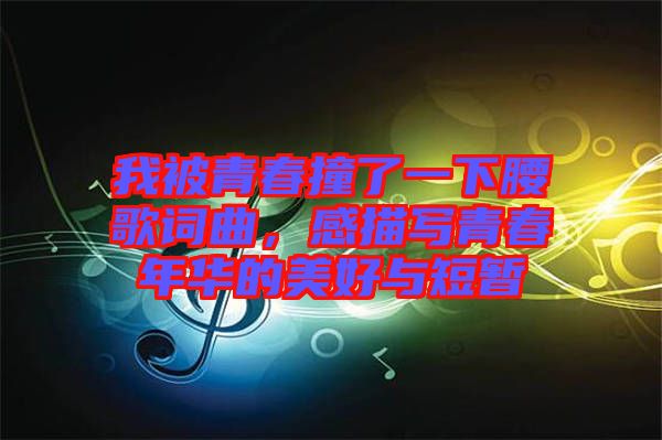 我被青春撞了一下腰歌詞曲，感描寫青春年華的美好與短暫