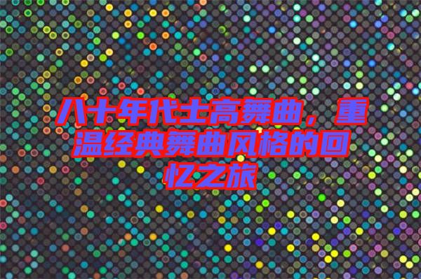 八十年代士高舞曲，重溫經(jīng)典舞曲風(fēng)格的回憶之旅