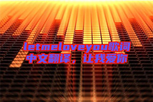 letmeloveyou歌詞中文翻譯，讓我愛(ài)你