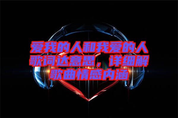 愛我的人和我愛的人歌詞達意思，詳細解歌曲情感內涵