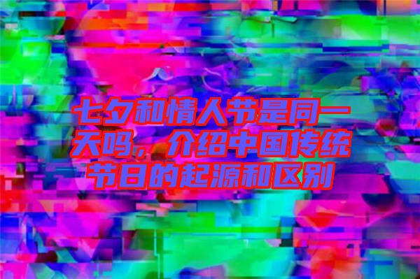 七夕和情人節(jié)是同一天嗎，介紹中國(guó)傳統(tǒng)節(jié)日的起源和區(qū)別