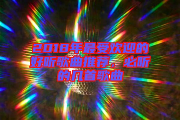 2018年最受歡迎的好聽歌曲推薦，必聽的幾首歌曲