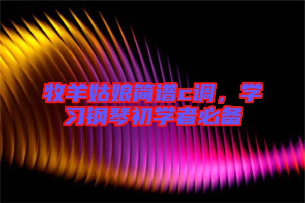 牧羊姑娘簡(jiǎn)譜c調(diào)，學(xué)習(xí)鋼琴初學(xué)者必備