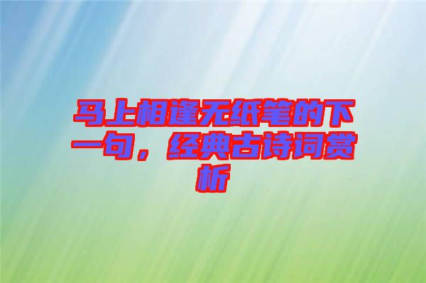 馬上相逢無紙筆的下一句，經典古詩詞賞析