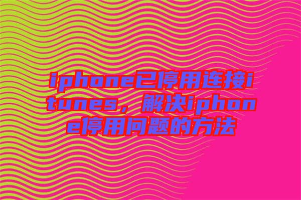 iphone已停用連接itunes，解決iphone停用問題的方法