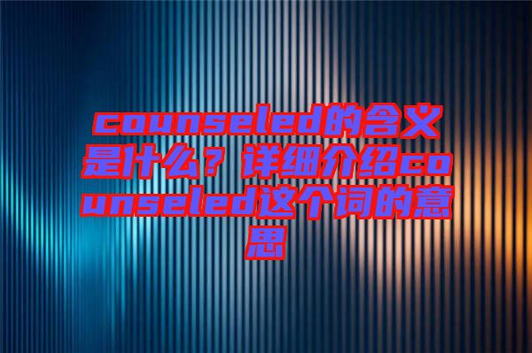 counseled的含義是什么？詳細(xì)介紹counseled這個(gè)詞的意思