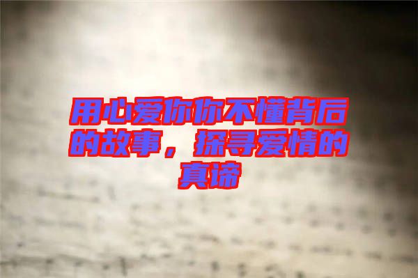 用心愛你你不懂背后的故事，探尋愛情的真諦
