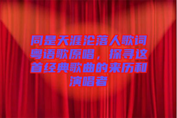同是天涯淪落人歌詞粵語歌原唱，探尋這首經(jīng)典歌曲的來歷和演唱者