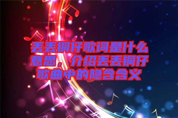丟丟銅仔歌詞是什么意思，介紹丟丟銅仔歌曲中的隱含含義