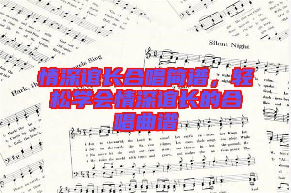 情深誼長合唱簡譜，輕松學(xué)會(huì)情深誼長的合唱曲譜
