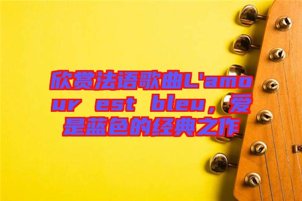 欣賞法語歌曲L'amour est bleu，愛是藍(lán)色的經(jīng)典之作