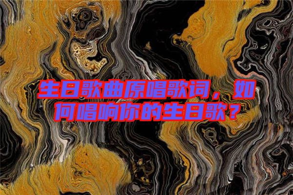 生日歌曲原唱歌詞，如何唱響你的生日歌？