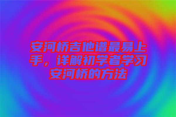 安河橋吉他譜最易上手，詳解初學(xué)者學(xué)習(xí)安河橋的方法
