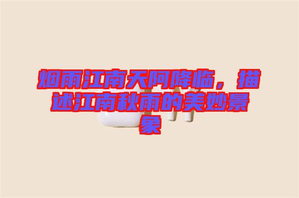 煙雨江南天阿降臨，描述江南秋雨的美妙景象