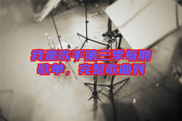 我是歌手第三季每期歌單，完整歌曲列