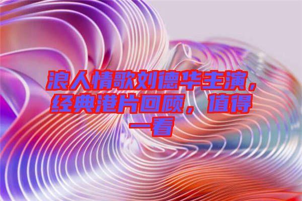 浪人情歌劉德華主演，經典港片回顧，值得一看