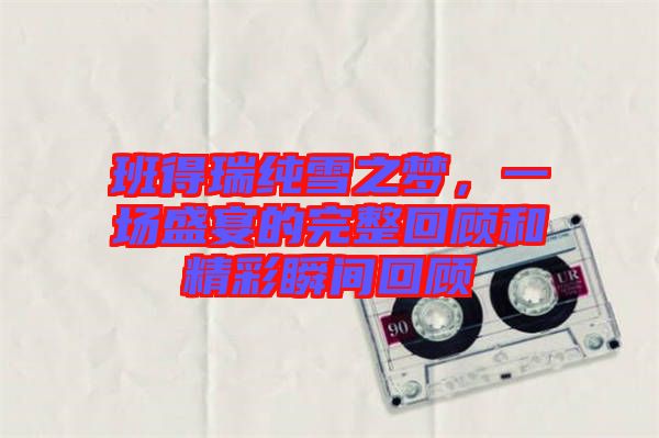 班得瑞純雪之夢，一場盛宴的完整回顧和精彩瞬間回顧