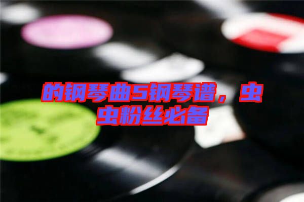 的鋼琴曲5鋼琴譜，蟲蟲粉絲必備