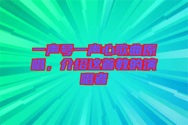 一聲號一聲心歌曲原唱，介紹這首教的演唱者