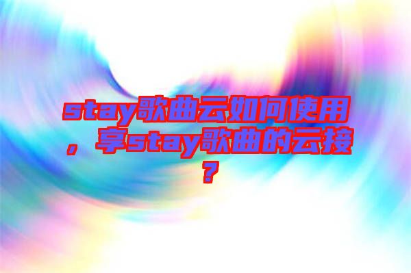 stay歌曲云如何使用，享stay歌曲的云接？