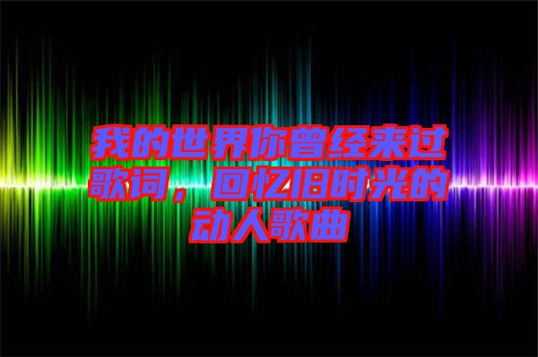 我的世界你曾經(jīng)來過歌詞，回憶舊時光的動人歌曲
