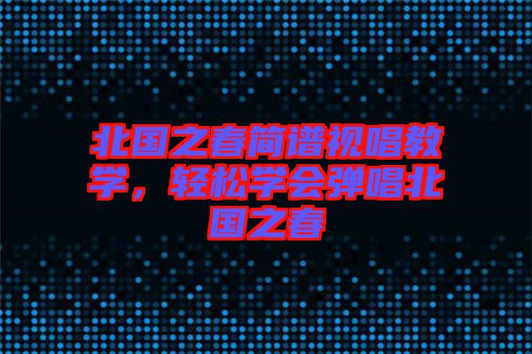 北國之春簡譜視唱教學，輕松學會彈唱北國之春